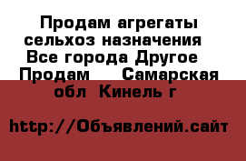 Продам агрегаты сельхоз назначения - Все города Другое » Продам   . Самарская обл.,Кинель г.